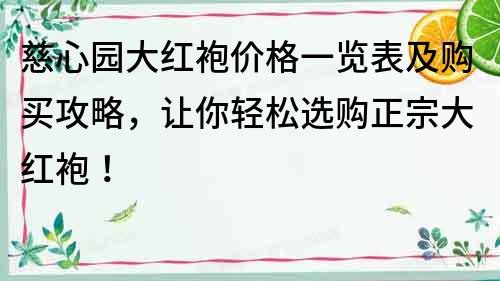 慈心园大红袍价格一览表及购买攻略，让你轻松选购正宗大红袍！