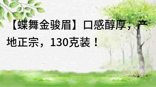 【蝶舞金骏眉】口感醇厚，产地正宗，130克装！