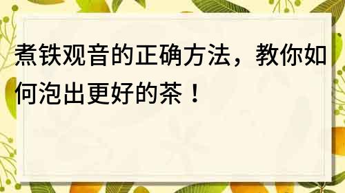 煮铁观音的正确方法，教你如何泡出更好的茶！