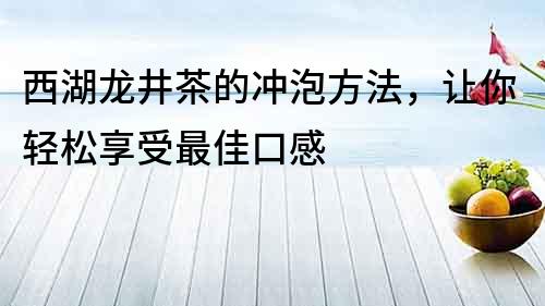 西湖龙井茶的冲泡方法，让你轻松享受最佳口感