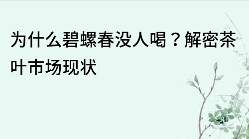 为什么碧螺春没人喝？解密茶叶市场现状