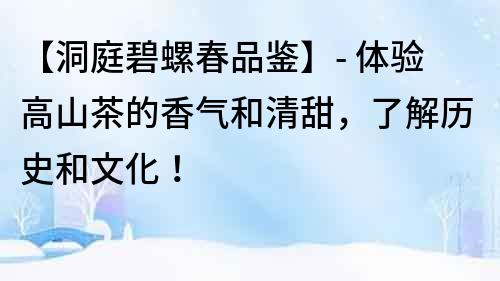 【洞庭碧螺春品鉴】- 体验高山茶的香气和清甜，了解历史和文化！