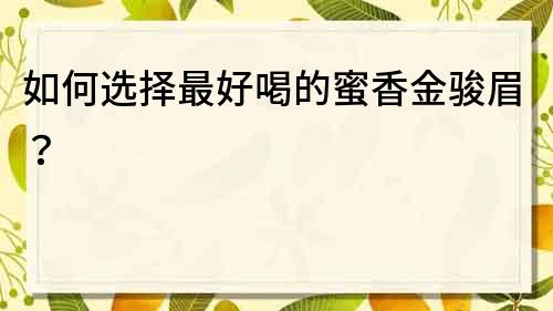 如何选择最好喝的蜜香金骏眉？