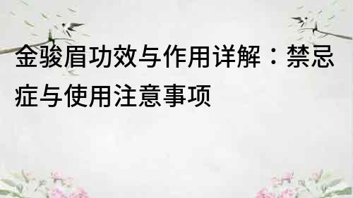 金骏眉功效与作用详解：禁忌症与使用注意事项