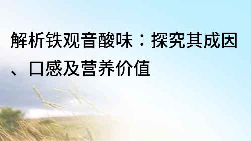 解析铁观音酸味：探究其成因、口感及营养价值