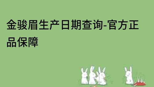 金骏眉生产日期查询-官方正品保障