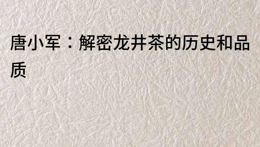 唐小军：解密龙井茶的历史和品质