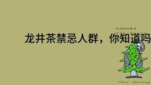 龙井茶禁忌人群，你知道吗？