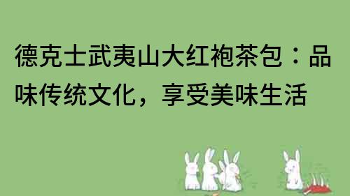 德克士武夷山大红袍茶包：品味传统文化，享受美味生活