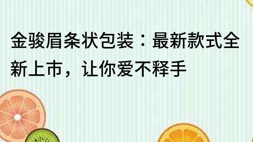 金骏眉条状包装：最新款式全新上市，让你爱不释手