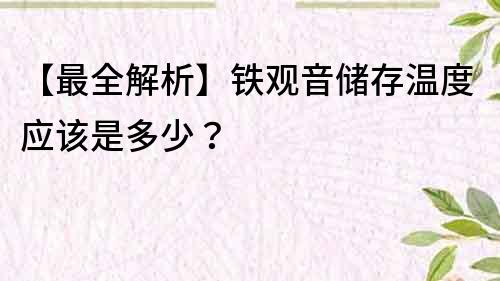 【最全解析】铁观音储存温度应该是多少？