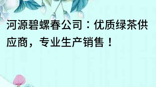 河源碧螺春公司：优质绿茶供应商，专业生产销售！