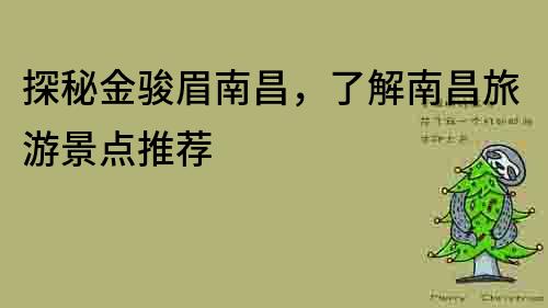 探秘金骏眉南昌，了解南昌旅游景点推荐