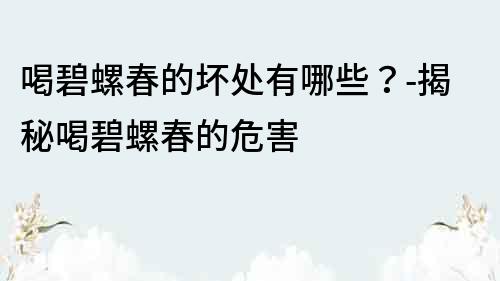 喝碧螺春的坏处有哪些？-揭秘喝碧螺春的危害