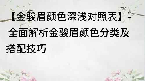 【金骏眉颜色深浅对照表】- 全面解析金骏眉颜色分类及搭配技巧