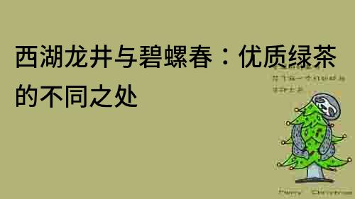 西湖龙井与碧螺春：优质绿茶的不同之处