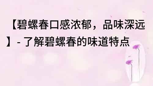 【碧螺春口感浓郁，品味深远】- 了解碧螺春的味道特点