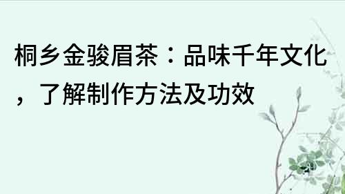 桐乡金骏眉茶：品味千年文化，了解制作方法及功效