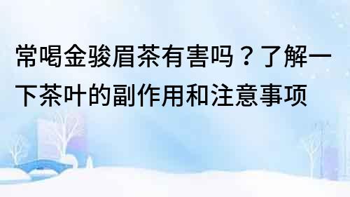 常喝金骏眉茶有害吗？了解一下茶叶的副作用和注意事项