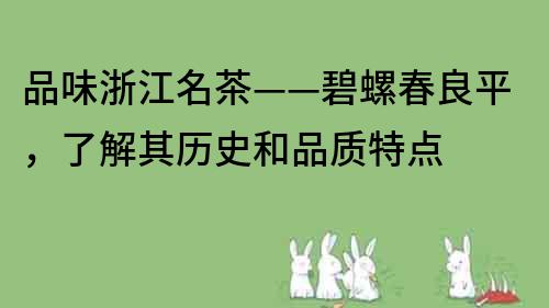 品味浙江名茶——碧螺春良平，了解其历史和品质特点