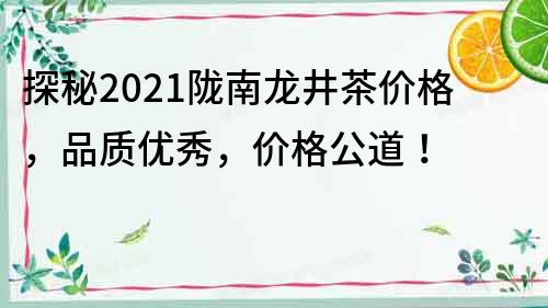 探秘2022陇南龙井茶价格，品质优秀，价格公道！