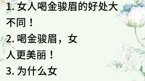 1. 女人喝金骏眉的好处大不同！
2. 喝金骏眉，女人更美丽！
3. 为什么女人应该喝金骏眉？
4. 喝金骏眉，女性健康更美好！
5. 金骏眉对女性有什么好处？