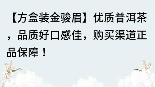 【方盒装金骏眉】优质普洱茶，品质好口感佳，购买渠道正品保障！