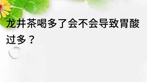 龙井茶喝多了会不会导致胃酸过多？