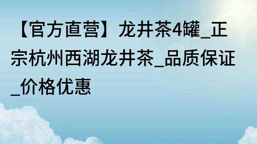 【官方直营】龙井茶4罐_正宗杭州西湖龙井茶_品质保证_价格优惠