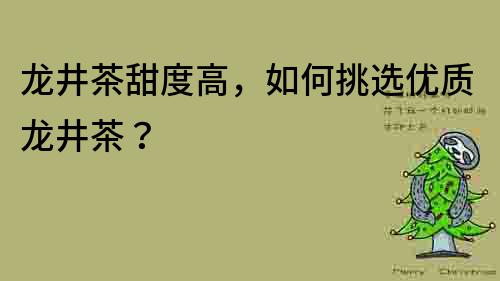 龙井茶甜度高，如何挑选优质龙井茶？