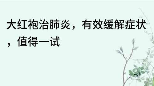 大红袍治肺炎，有效缓解症状，值得一试