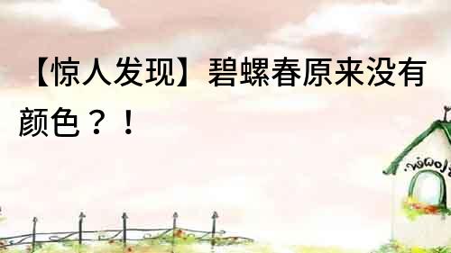 【惊人发现】碧螺春原来没有颜色？！