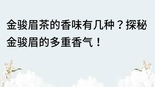 金骏眉茶的香味有几种？探秘金骏眉的多重香气！