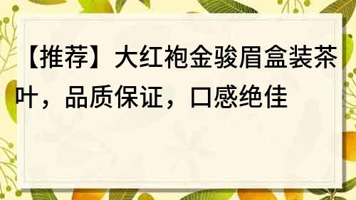 【推荐】大红袍金骏眉盒装茶叶，品质保证，口感绝佳