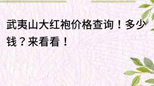 武夷山大红袍价格查询！多少钱？来看看！