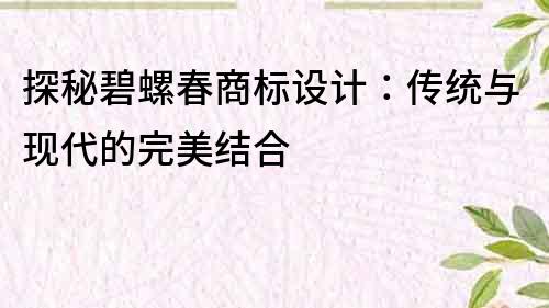 探秘碧螺春商标设计：传统与现代的完美结合