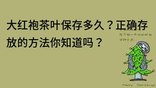 大红袍茶叶保存多久？正确存放的方法你知道吗？