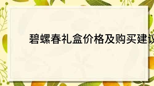 碧螺春礼盒价格及购买建议