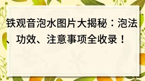 铁观音泡水图片大揭秘：泡法、功效、注意事项全收录！