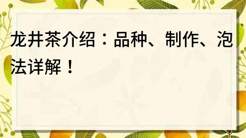 龙井茶介绍：品种、制作、泡法详解！