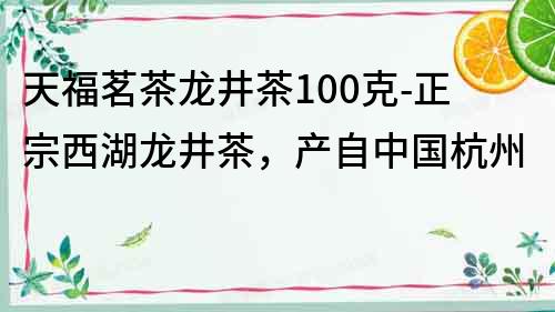 天福茗茶龙井茶100克-正宗西湖龙井茶，产自中国杭州