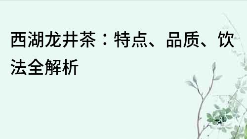 西湖龙井茶：特点、品质、饮法全解析