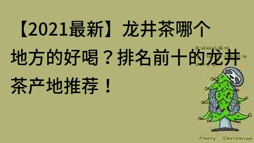 【2023最新】龙井茶哪个地方的好喝？排名前十的龙井茶产地推荐！