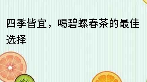 四季皆宜，喝碧螺春茶的最佳选择