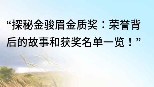 “探秘金骏眉金质奖：荣誉背后的故事和获奖名单一览！”