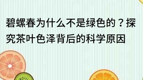 碧螺春为什么不是绿色的？探究茶叶色泽背后的科学原因