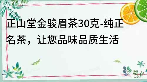 正山堂金骏眉茶30克-纯正名茶，让您品味品质生活