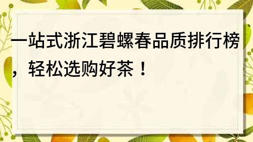 一站式浙江碧螺春品质排行榜，轻松选购好茶！