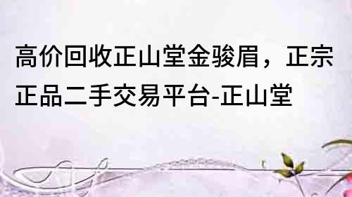 高价回收正山堂金骏眉，正宗正品二手交易平台-正山堂