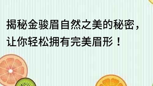 揭秘金骏眉自然之美的秘密，让你轻松拥有完美眉形！